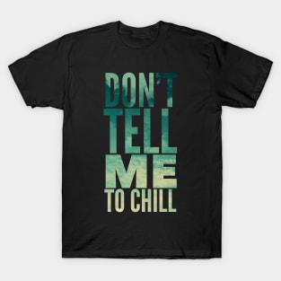 Don’t tell me to chill T-Shirt